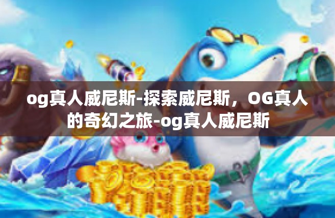 og真人威尼斯-探索威尼斯，OG真人的奇幻之旅-og真人威尼斯