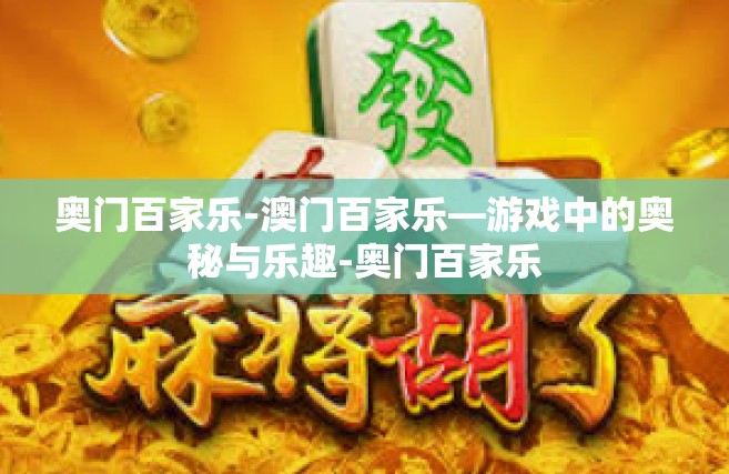 奥门百家乐-澳门百家乐—游戏中的奥秘与乐趣-奥门百家乐