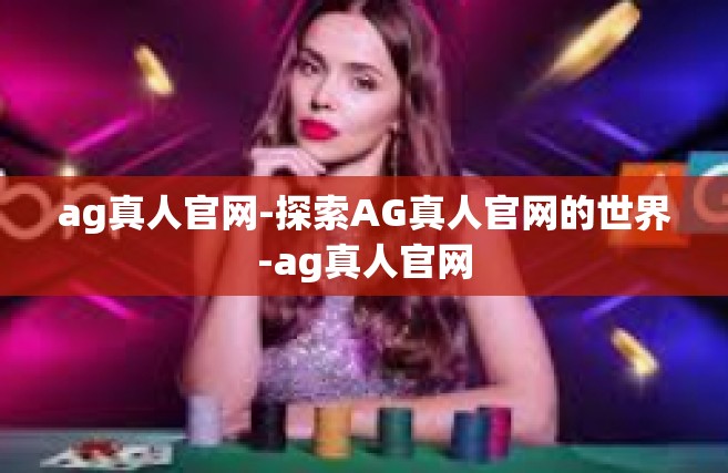 ag真人官网-探索AG真人官网的世界-ag真人官网