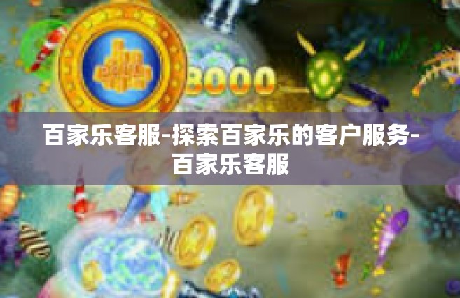百家乐客服-探索百家乐的客户服务-百家乐客服