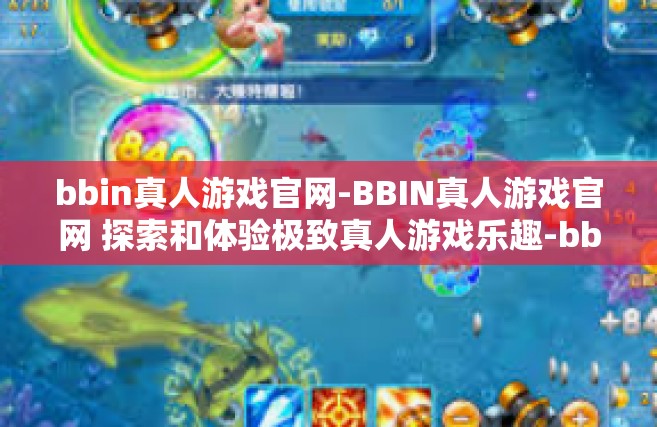 bbin真人游戏官网-BBIN真人游戏官网 探索和体验极致真人游戏乐趣-bbin真人游戏官网