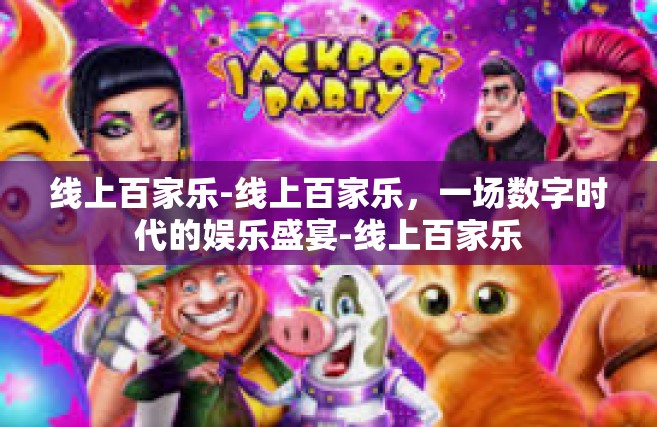 线上百家乐-线上百家乐，一场数字时代的娱乐盛宴-线上百家乐