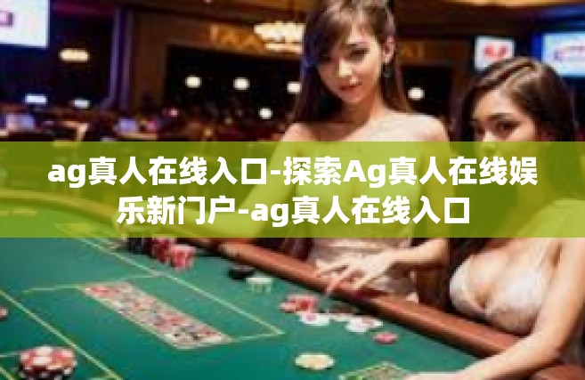 ag真人在线入口-探索Ag真人在线娱乐新门户-ag真人在线入口