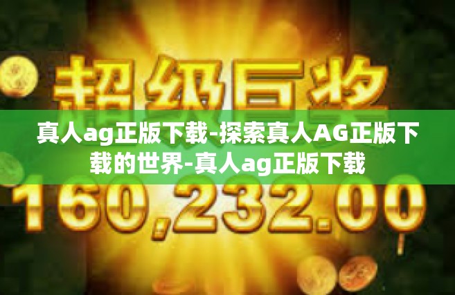 真人ag正版下载-探索真人AG正版下载的世界-真人ag正版下载