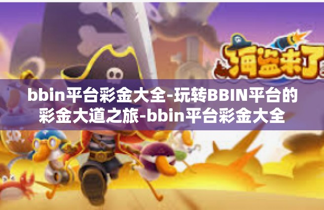 bbin平台彩金大全-玩转BBIN平台的彩金大道之旅-bbin平台彩金大全