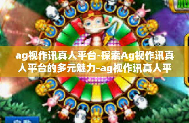 ag视作讯真人平台-探索Ag视作讯真人平台的多元魅力-ag视作讯真人平台