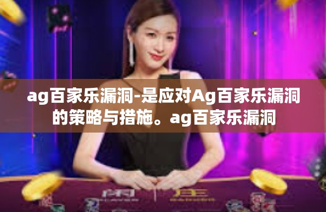 ag百家乐漏洞-是应对Ag百家乐漏洞的策略与措施。ag百家乐漏洞