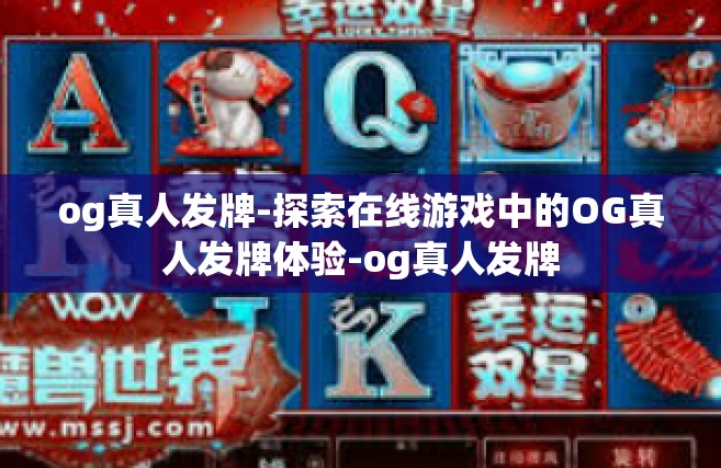 og真人发牌-探索在线游戏中的OG真人发牌体验-og真人发牌