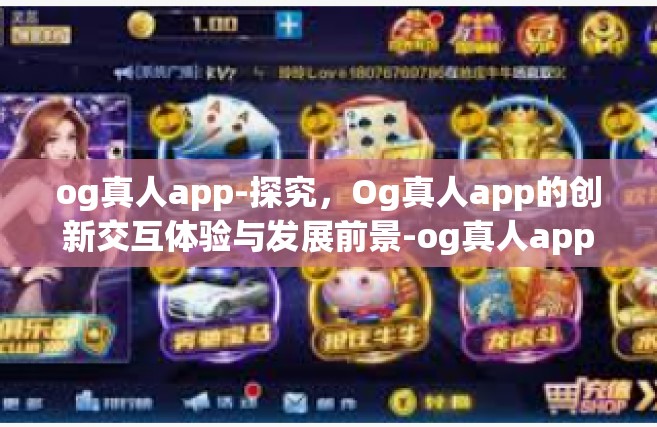 og真人app-探究，Og真人app的创新交互体验与发展前景-og真人app