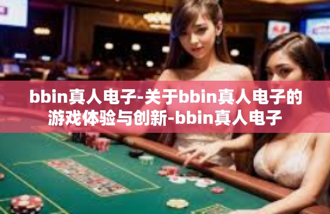 bbin真人电子-关于bbin真人电子的游戏体验与创新-bbin真人电子