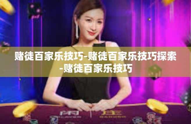 赌徒百家乐技巧-赌徒百家乐技巧探索-赌徒百家乐技巧