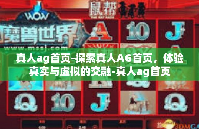 真人ag首页-探索真人AG首页，体验真实与虚拟的交融-真人ag首页