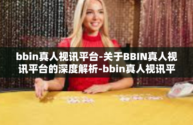 bbin真人视讯平台-关于BBIN真人视讯平台的深度解析-bbin真人视讯平台