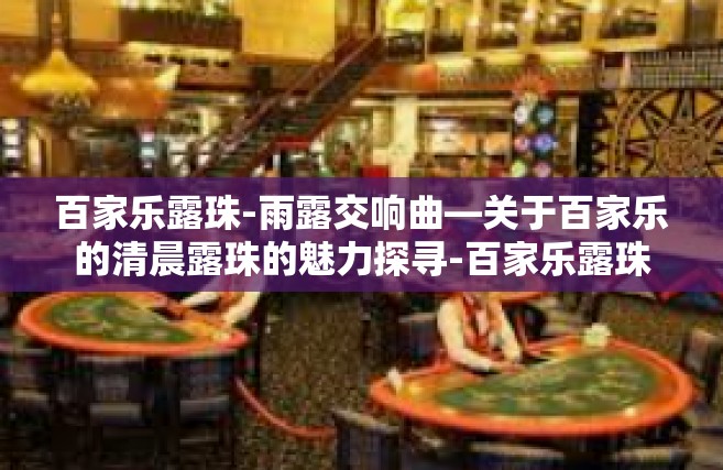 百家乐露珠-雨露交响曲—关于百家乐的清晨露珠的魅力探寻-百家乐露珠