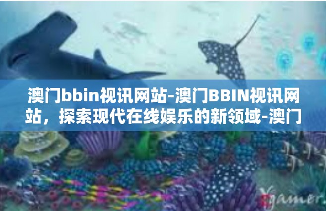 澳门bbin视讯网站-澳门BBIN视讯网站，探索现代在线娱乐的新领域-澳门bbin视讯网站