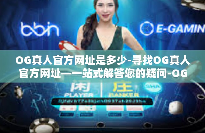 OG真人官方网址是多少-寻找OG真人官方网址—一站式解答您的疑问-OG真人官方网址是多少