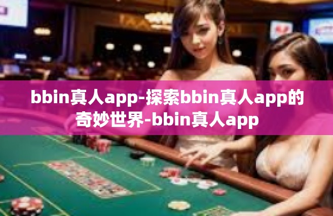 bbin真人app-探索bbin真人app的奇妙世界-bbin真人app