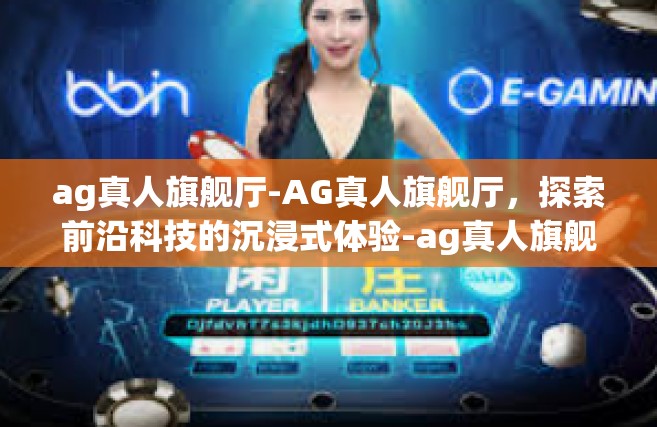 ag真人旗舰厅-AG真人旗舰厅，探索前沿科技的沉浸式体验-ag真人旗舰厅