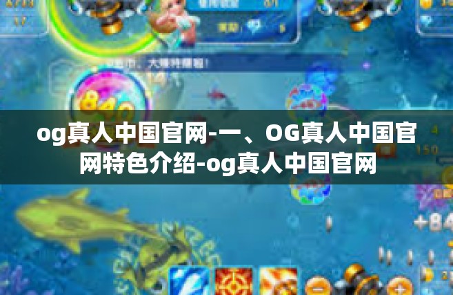 og真人中国官网-一、OG真人中国官网特色介绍-og真人中国官网