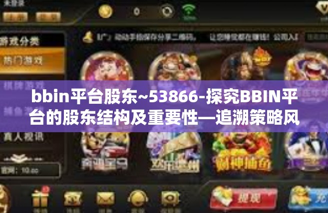 bbin平台股东~53866-探究BBIN平台的股东结构及重要性—追溯策略风云莫测至账号备选实力的尽显一例，信金科微信号留意客户信息动态 53866系列观察-bbin平台股东~53866
