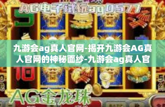九游会ag真人官网-揭开九游会AG真人官网的神秘面纱-九游会ag真人官网