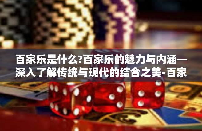 百家乐是什么?百家乐的魅力与内涵—深入了解传统与现代的结合之美-百家乐是什么?