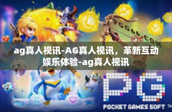 ag真人视讯-AG真人视讯，革新互动娱乐体验-ag真人视讯