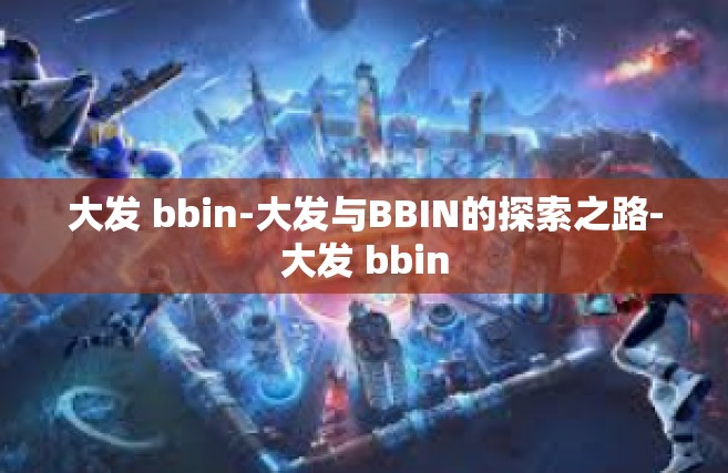 大发 bbin-大发与BBIN的探索之路-大发 bbin