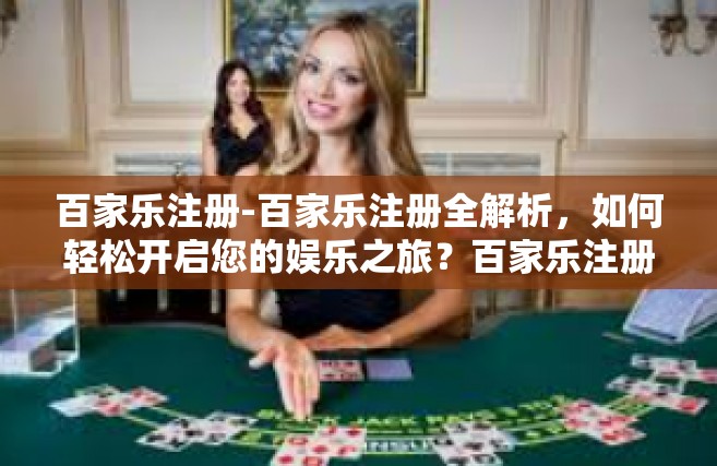 百家乐注册-百家乐注册全解析，如何轻松开启您的娱乐之旅？百家乐注册
