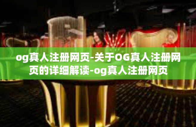 og真人注册网页-关于OG真人注册网页的详细解读-og真人注册网页