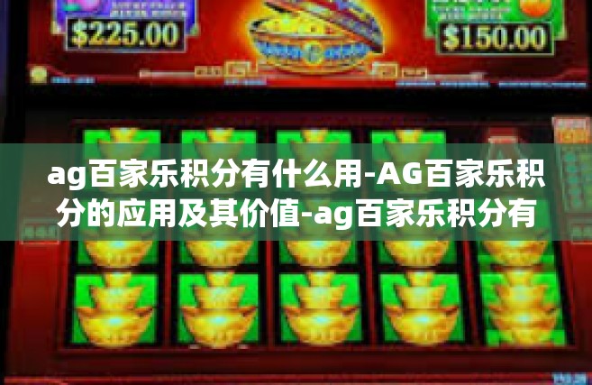 ag百家乐积分有什么用-AG百家乐积分的应用及其价值-ag百家乐积分有什么用