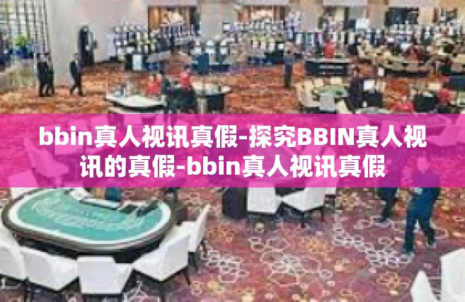 bbin真人视讯真假-探究BBIN真人视讯的真假-bbin真人视讯真假
