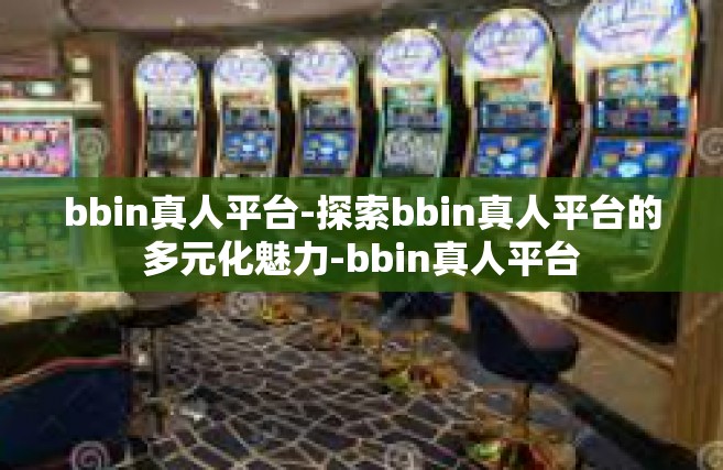 bbin真人平台-探索bbin真人平台的多元化魅力-bbin真人平台