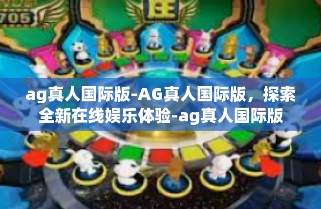 ag真人国际版-AG真人国际版，探索全新在线娱乐体验-ag真人国际版