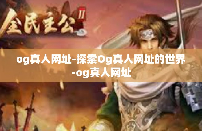 og真人网址-探索Og真人网址的世界-og真人网址