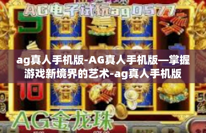 ag真人手机版-AG真人手机版—掌握游戏新境界的艺术-ag真人手机版