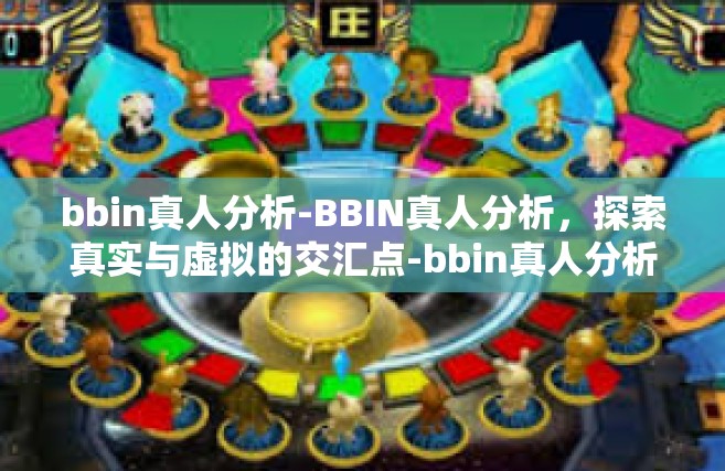 bbin真人分析-BBIN真人分析，探索真实与虚拟的交汇点-bbin真人分析