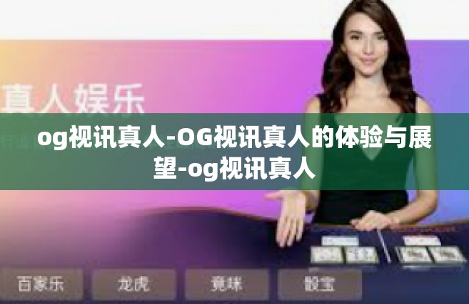 og视讯真人-OG视讯真人的体验与展望-og视讯真人