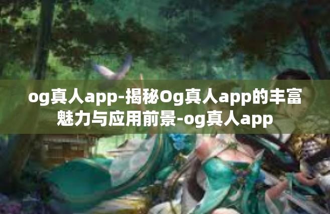 og真人app-揭秘Og真人app的丰富魅力与应用前景-og真人app
