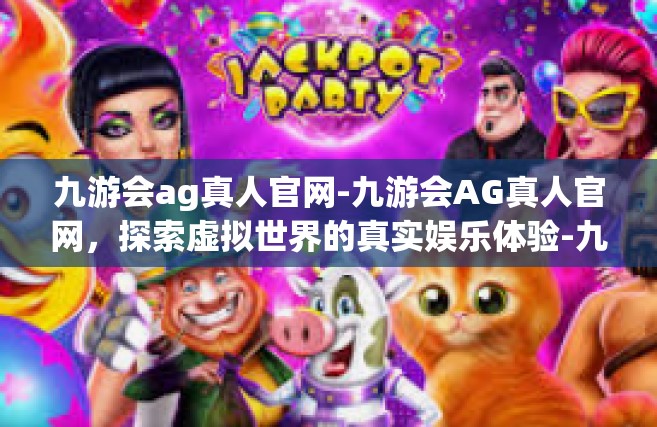 九游会ag真人官网-九游会AG真人官网，探索虚拟世界的真实娱乐体验-九游会ag真人官网