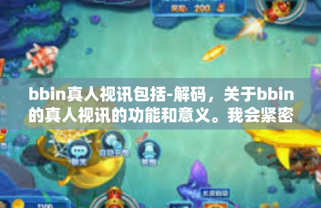 bbin真人视讯包括-解码，关于bbin的真人视讯的功能和意义。我会紧密结合相关的写作风格和要求，围绕这个标题展开内容。以下是我为您撰写的内容，bbin真人视讯包括