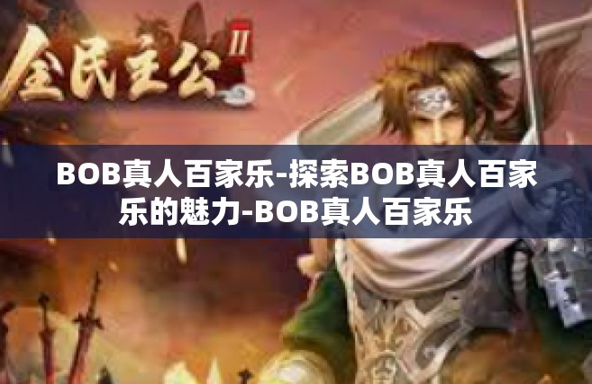 BOB真人百家乐-探索BOB真人百家乐的魅力-BOB真人百家乐