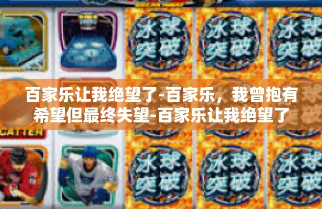 百家乐让我绝望了-百家乐，我曾抱有希望但最终失望-百家乐让我绝望了