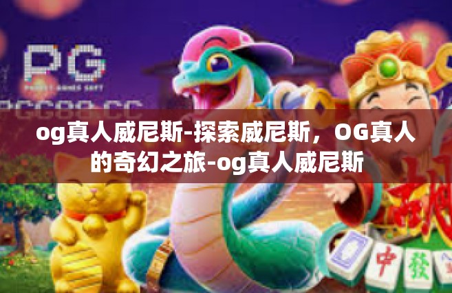 og真人威尼斯-探索威尼斯，OG真人的奇幻之旅-og真人威尼斯