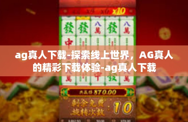 ag真人下载-探索线上世界，AG真人的精彩下载体验-ag真人下载