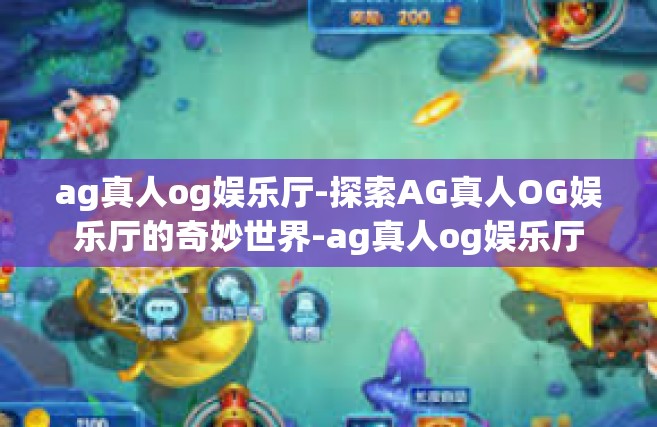 ag真人og娱乐厅-探索AG真人OG娱乐厅的奇妙世界-ag真人og娱乐厅