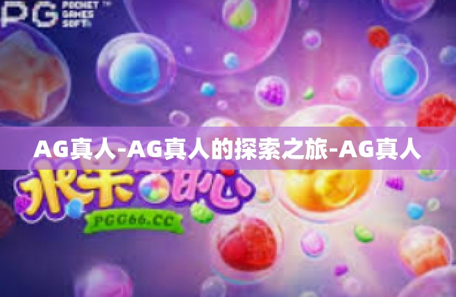 AG真人-AG真人的探索之旅-AG真人