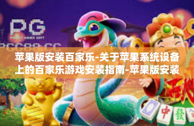 苹果版安装百家乐-关于苹果系统设备上的百家乐游戏安装指南-苹果版安装百家乐