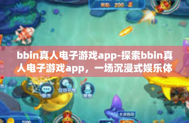 bbin真人电子游戏app-探索bbin真人电子游戏app，一场沉浸式娱乐体验的新纪元-bbin真人电子游戏app