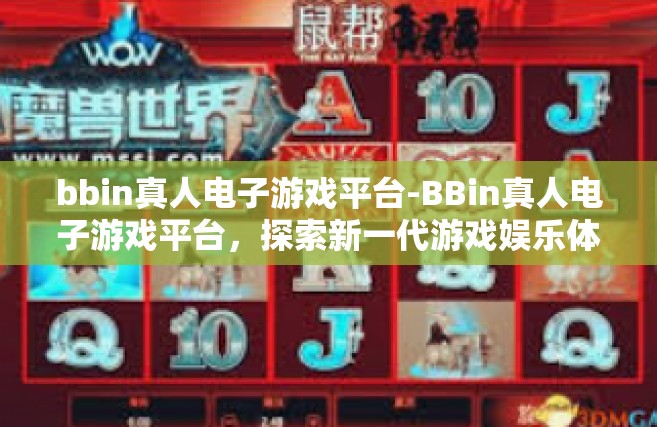 bbin真人电子游戏平台-BBin真人电子游戏平台，探索新一代游戏娱乐体验-bbin真人电子游戏平台
